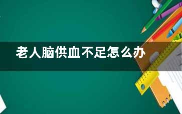 老人脑供血不足怎么办 这些措施可改善,老人脑供血不足怎么办